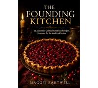 The Founding Kitchen: 50 Authentic Colonial American Recipes from the 1700s, Restored from the Original Cookbooks and Made Simple for the Modern Kitchen (Cooking Through History)