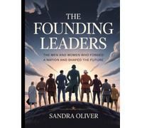 The Founding Leaders: The Men and Women Who Forged a Nation and Shaped the Future