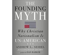 The Founding Myth: Why Christian Nationalism Is Un-American