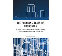 The Founding Texts of Economics: Reading Smith’s Wealth of Nations, Marx’s Capital and Keynes’s General Theory