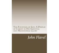 The Fountain of Life--A Display of Christ in His Essential and Mediatorial Glory: Volume I of the Works of John Flavel
