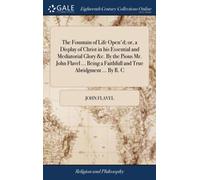 The Fountain of Life Open'd; or, a Display of Christ in his Essential and Mediatorial Glory &c. By the Pious Mr. John Flavel ... Being a Faithfull and True Abridgment ... By R. C