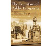 The Fountain of Public Prosperity: Evangelical Christians in Australian History 1740 1914