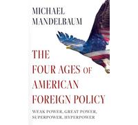 The Four Ages of American Foreign Policy: Weak Power, Great Power, Superpower, Hyperpower