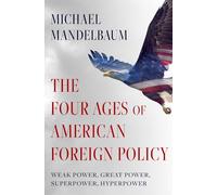 The Four Ages of American Foreign Policy: Weak Power, Great Power, Superpower, Hyperpower