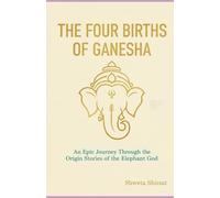 The Four Births of Ganesha: Ancient Hindu Wisdom for Removing Obstacles and Transforming Your Life (Indian Mythology Retold)
