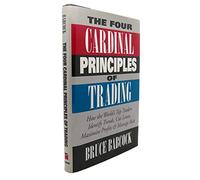 The Four Cardinal Principles of Trading: How the World's Top Traders Identify Trends, Cut Losses, Maximize Profits & Manage Risk