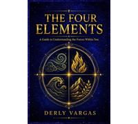 THE FOUR ELEMENTS: A Guide to Understanding the Forces Within You