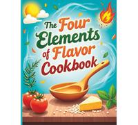 The Four Elements of Flavor Cookbook: Master Salt, Fat, Acid & Heat with 100 Easy Recipes for Better Home Cooking, Kitchen Skills, and Delicious Everyday Meals