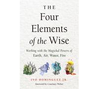 The Four Elements of the Wise Working with the Magickal Powers of Earth, Air, Water, Fire