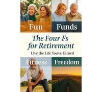 The Four Fs for Retirement: A Simple Framework for Living with Purpose, Freedom, and Fulfillment (Four Fs for Retirement Series)