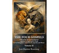 THE FOUR GOSPELS [Volume II]: Followed by the Commandments explained in Spirit and in Truth by the Evangelists assisted by the Apostles and Moses: 2