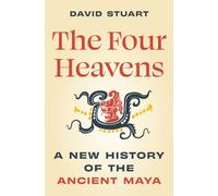 The Four Heavens : A New History of the Ancient Maya