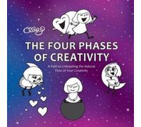 The Four Phases of Creativity : A Path to Unleashing the Natural Flow of Your Creativity