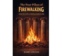 The Four Pillars Of Firewalking: How To Live A Courageous Life