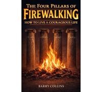 The Four Pillars Of Firewalking: How To Live A Courageous Life