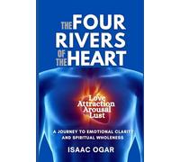 The Four Rivers of the Heart: Love, Attraction, Arousal and Lust - A Journey to Emotional Clarity and Spiritual Wholeness