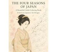 THE FOUR SEASONS OF JAPAN: A Beautiful Adult Coloring Book Inspired by Traditional Japanese Art: 24 Exquisite and Intricate Designs for Relaxation and Mindfulness