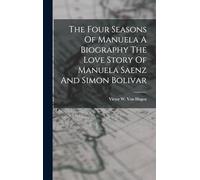The Four Seasons Of Manuela A Biography The Love Story Of Manuela Saenz And Simon Bolivar