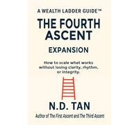 THE FOURTH ASCENT - EXPANSION: How to scale what works without losing clarity, rhythm, or integrity (Wealth Ladder Guide™)
