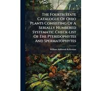 The Fourth State Catalogue Of Ohio Plants Consisting Of A Serially Numbered Systematic Check-list Of The Pteridophytes And Spermatophytes