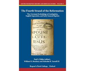 The Fourth Strand of the Reformation: The Covenant Ecclesiology of Anabaptists, English Separatists and Early General Baptists (Centre for Baptist Studies in Oxford)