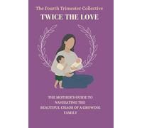 The Fourth Trimester Collective: Twice The Love: The Mother’s Guide to Navigating the Beautiful Chaos of Raising 2 Kids: 3