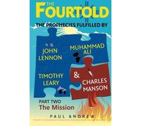 The Fourtold - Part 2 - The Mission: The Prophecies Fulfilled by John Lennon, Muhammad Ali, Timothy Leary and Charles Manson: Volume 2