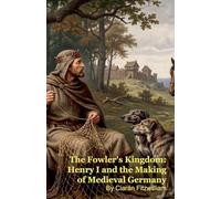 The Fowler's Kingdom: Henry I and the Making of Medieval Germany