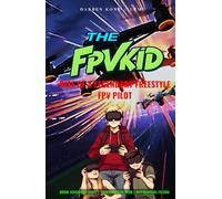 THE FPV KID: Rise of A Legendary Freestyle FPV Pilot, FPV Drone Racing Tech Fiction Story Book, Underdog Teenage Hero, Drone Adventure Novel, Motivational Inspiring Drone Lovers