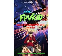 THE FPV KID: Rise of A Legendary Freestyle FPV Pilot, FPV Drone Racing Tech Fiction Story Book, Underdog Teenage Hero, Drone Adventure Novel, Motivational Inspiring Drone Lovers