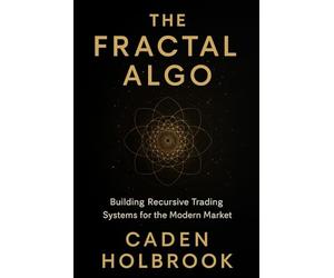 The Fractal Algo: Building Recursive Trading Systems for the Modern Market: A Comprehensive Guide with Python