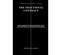 THE FRACTIONAL CONTRACT: How to Fragment Your Executive Expertise, Secure Multi-Client Retainers, and Maximize Hourly Velocity