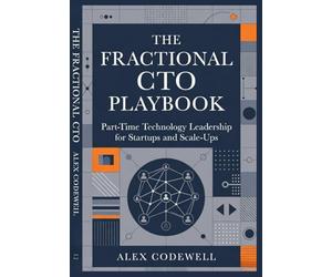 The Fractional CTO Playbook Part-Time Technology Leadership for Startups and Scale-Ups: Strategic Guidance, Pricing Models, and High-Impact Execution for Fractional Executives