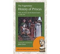 The Fragmentary History of Priscus: Attila, the Huns and the Roman Empire, Ad 430-476 (Christian Roman Empire)