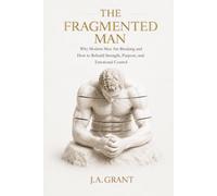 The Fragmented Man: Why Modern Men Are Breaking - and How to Rebuild Strength, Purpose and Emotional Control