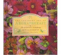 THE FRAGRANT ART OF AROMATHERAPY: AN INTRODUCTION TO AROMATHERAPY AND THE USE OF ESSENTIAL OILS