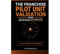 The Franchise Pilot Unit Validation Guide: Prove Replicability, Unit Economics, and Operating Readiness Before You Franchise (Franchising Ready)