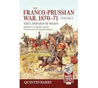 The Franco-Prussian War 1870-71 Volume 1: The Campaign of Sedan. Helmuth Von Moltke And The Overthrow Of The Second Empire (From Musket to Maxim 1815-1914)