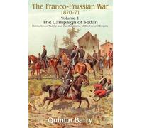 The Franco-Prussian War 1870-71 Volume 1: The Campaign of Sedan. Helmuth von Moltke and the Overthrow of the Second Empire (From Musket to Maxim 1815-1914)