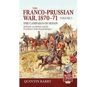 The Franco-Prussian War 1870-71 Volume 1: The Campaign of Sedan. Helmuth Von Moltke And The Overthrow Of The Second Empire (From Musket to Maxim 1815-1914)