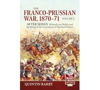 The Franco-Prussian War 1870-71 Volume 2: After Sedan. Helmuth von Moltke and the Defeat of the Government of National Defence (From Musket to Maxim 1815-1914)