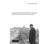 The Frankfurt Auschwitz Trial, 1963-1965: Genocide, History, and the Limits of the Law