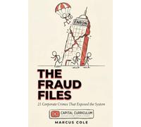 The Fraud Files: 21 Corporate Crimes That Exposed the System: Inside the Scandals, Cover-Ups, and Systemic Failures That Wall Street Hopes You'll Forget