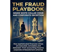 The Fraud Playbook: Inside White Collar Crime and Corporate Deception: How sophisticated financial crimes are executed, concealed, and detected-from accounting fraud to corporate embezzlement schemes