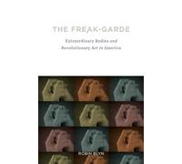 The Freak-garde: Extraordinary Bodies and Revolutionary Art in America