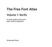 The Free Font Atlas: Volume 1 - Serifs: A Visual Guide to Free and Open Source Typefaces