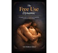 The Free Use Dynamic: A Couples Guide to Consensual Availability in Intimate Relationships
