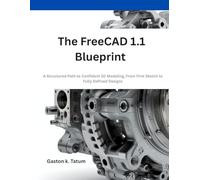 The FreeCAD 1.1 Blueprint: A Structured Path to Confident 3D Modeling, From First Sketch to Fully Defined Designs (Next step)