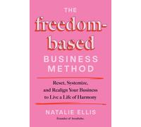 The Freedom-Based Business Method : Reset, Systemize, and Realign Your Business to Live a Life of Harmony